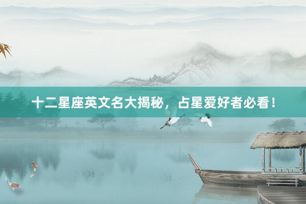 十二星座英文名大揭秘，占星爱好者必看！