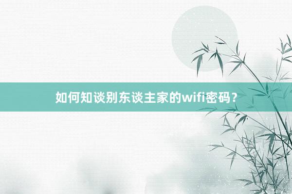 如何知谈别东谈主家的wifi密码？