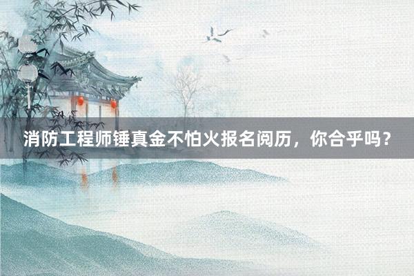 消防工程师锤真金不怕火报名阅历，你合乎吗？