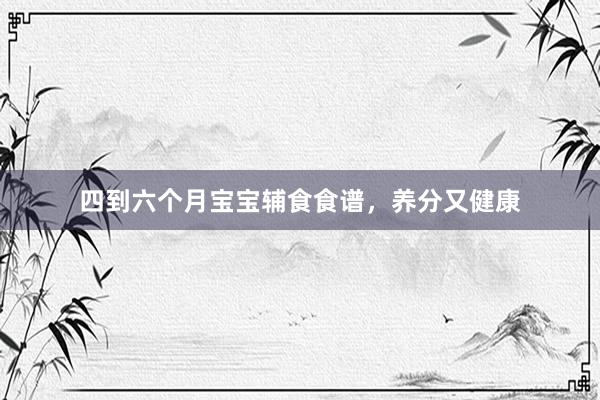 四到六个月宝宝辅食食谱，养分又健康