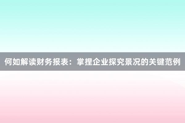 何如解读财务报表：掌捏企业探究景况的关键范例