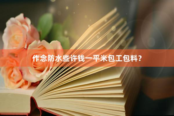 作念防水些许钱一平米包工包料？