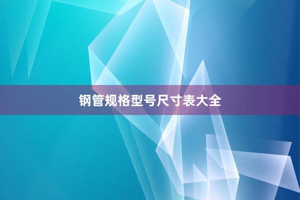 钢管规格型号尺寸表大全