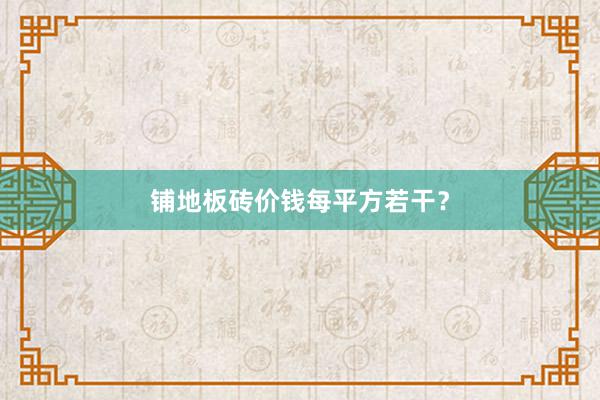铺地板砖价钱每平方若干？