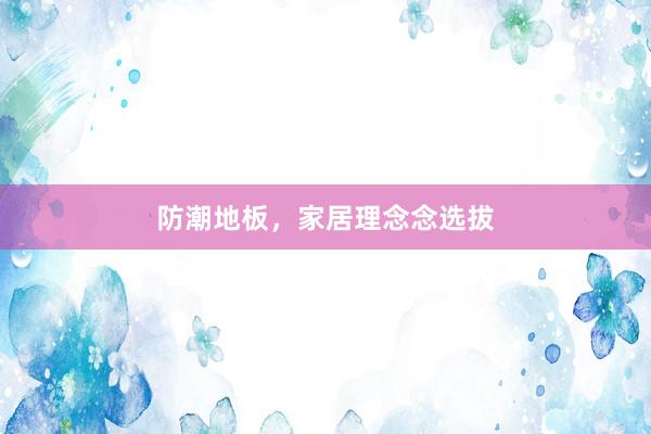 防潮地板，家居理念念选拔