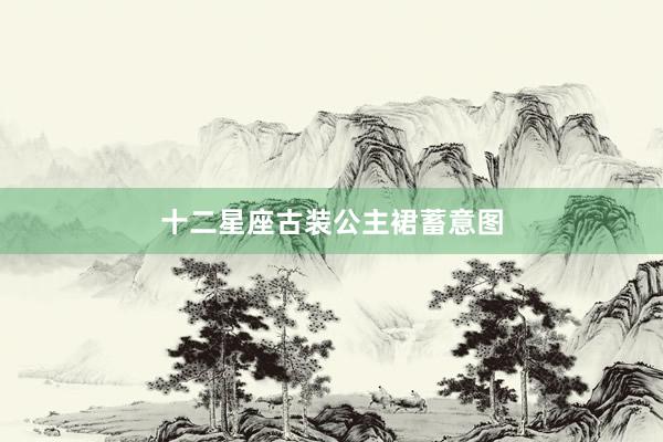 十二星座古装公主裙蓄意图