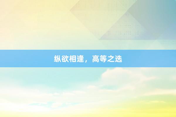 纵欲相逢，高等之选