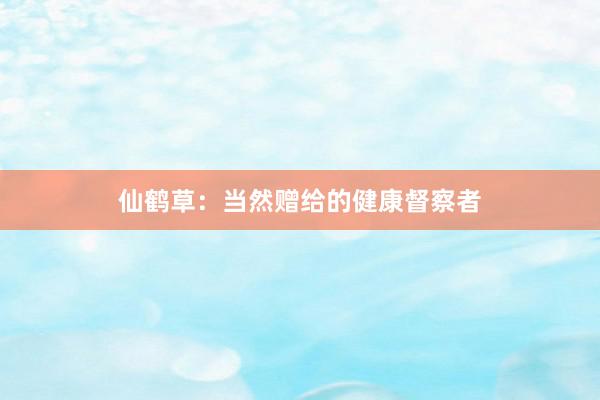 仙鹤草：当然赠给的健康督察者