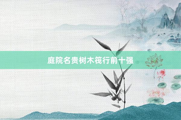 庭院名贵树木筏行前十强