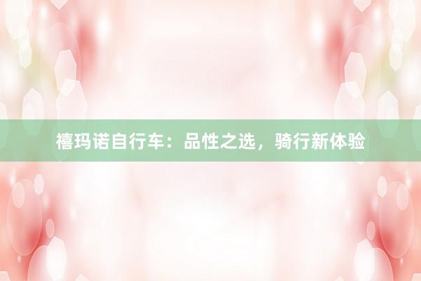 禧玛诺自行车：品性之选，骑行新体验